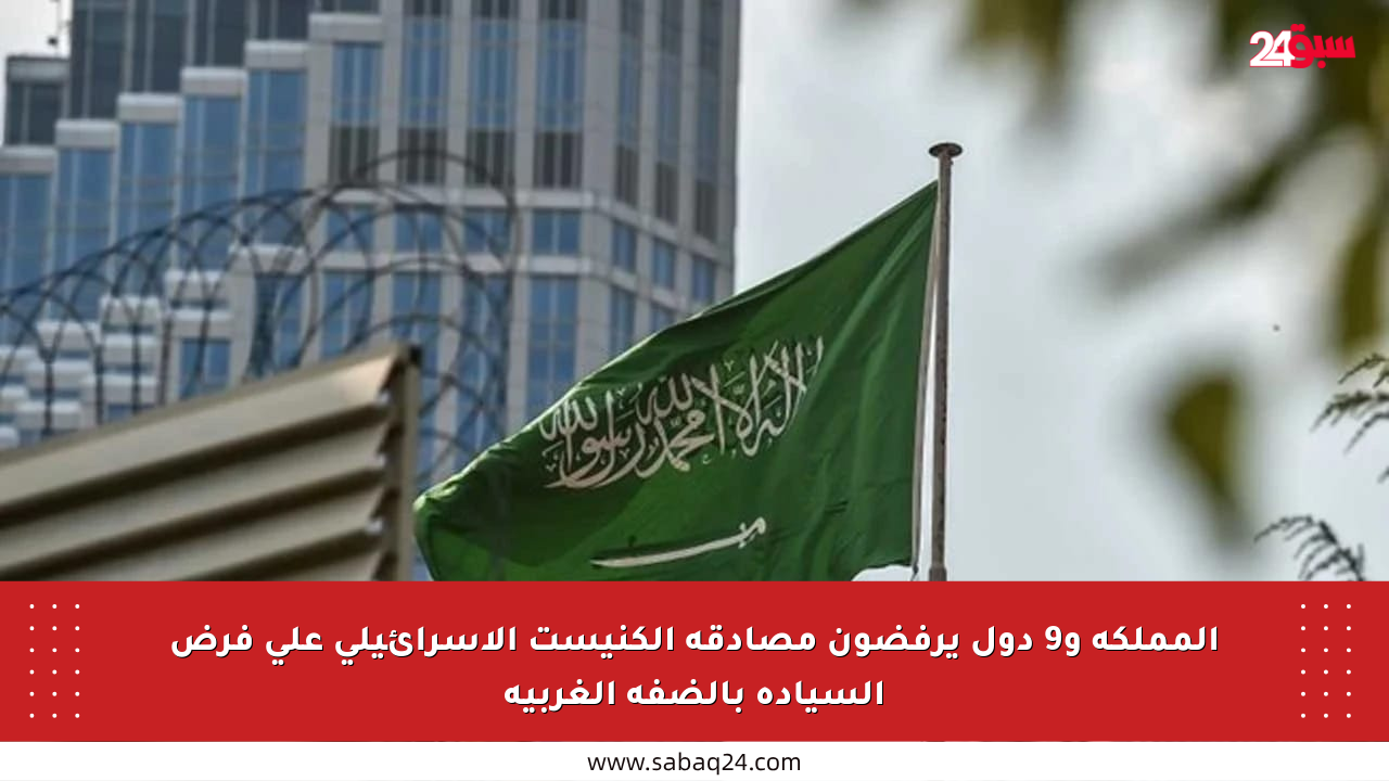 المملكة و9 دول يرفضون مصادقة الكنيست الإسرائيلي على فرض السيادة بالضفة الغربية